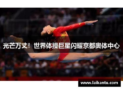 光芒万丈！世界体操巨星闪耀京都奥体中心