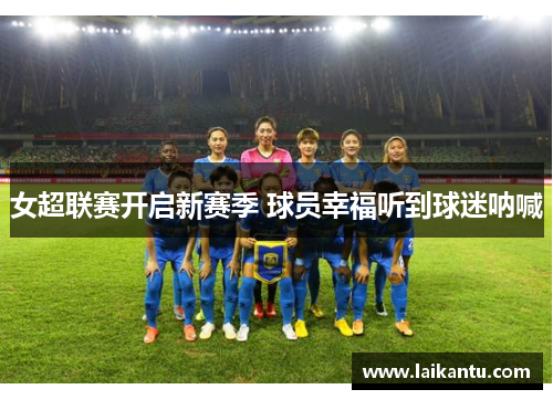 女超联赛开启新赛季 球员幸福听到球迷呐喊