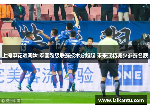 上海申花遭淘汰 泰国超级联赛技术分超越 未来或将减少参赛名额
