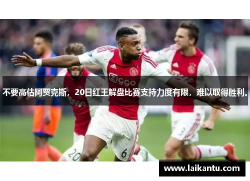 不要高估阿贾克斯，20日红王解盘比赛支持力度有限，难以取得胜利。