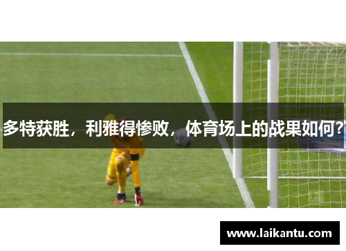 多特获胜，利雅得惨败，体育场上的战果如何？